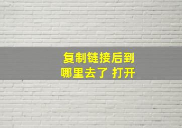 复制链接后到哪里去了 打开